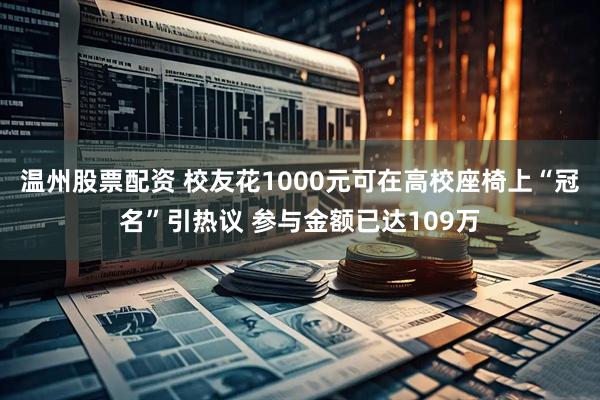 温州股票配资 校友花1000元可在高校座椅上“冠名”引热议 参与金额已达109万